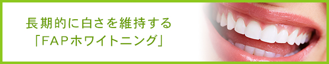 長期的に白さを維持する「FAPホワイトニング」