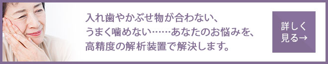 入れ歯やかぶせ物が合わない、うまく噛めない……あなたのお悩みを、高精度の解析装置で解決します。